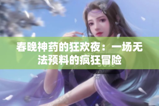 春晚神药的狂欢夜：一场无法预料的疯狂冒险