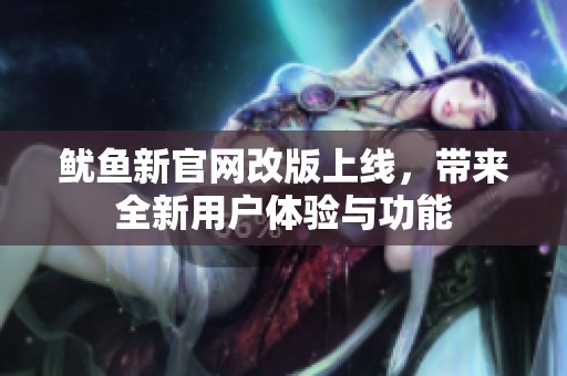 鱿鱼新官网改版上线，带来全新用户体验与功能