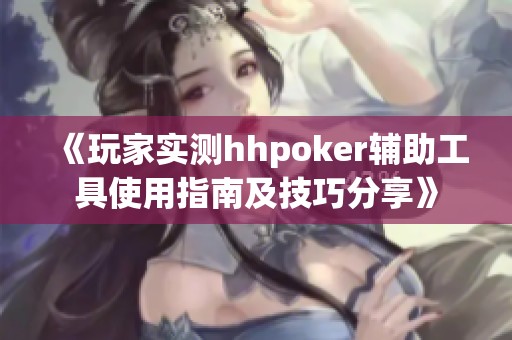 《玩家实测hhpoker辅助工具使用指南及技巧分享》