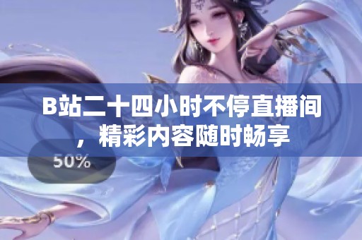 B站二十四小时不停直播间，精彩内容随时畅享