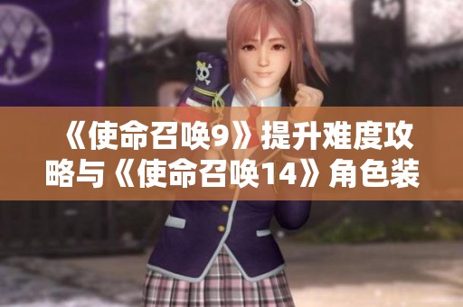 《使命召唤9》提升难度攻略与《使命召唤14》角色装扮解析指南