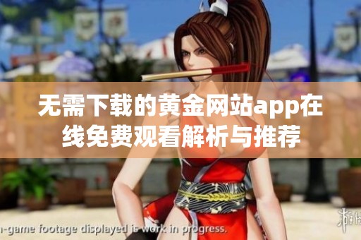 无需下载的黄金网站app在线免费观看解析与推荐