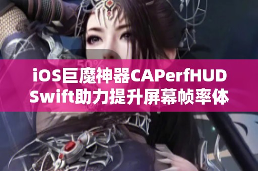iOS巨魔神器CAPerfHUDSwift助力提升屏幕帧率体验