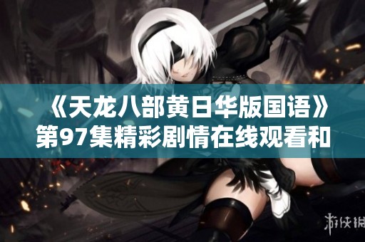 《天龙八部黄日华版国语》第97集精彩剧情在线观看和解析