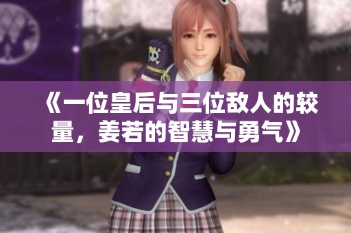 《一位皇后与三位敌人的较量，姜若的智慧与勇气》