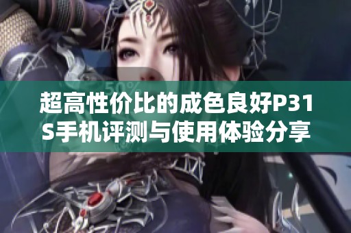 超高性价比的成色良好P31S手机评测与使用体验分享