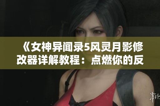 《女神异闻录5风灵月影修改器详解教程：点燃你的反抗之魂》