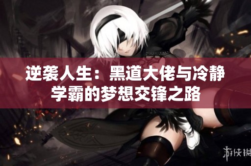 逆袭人生：黑道大佬与冷静学霸的梦想交锋之路
