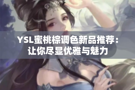 YSL蜜桃棕调色新品推荐：让你尽显优雅与魅力