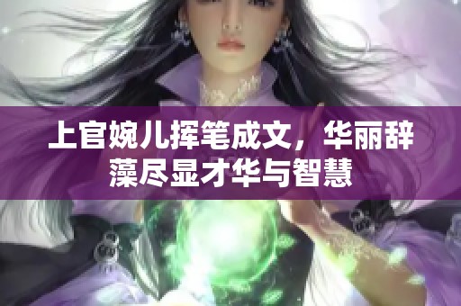 上官婉儿挥笔成文，华丽辞藻尽显才华与智慧