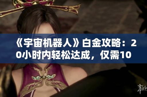 《宇宙机器人》白金攻略：20小时内轻松达成，仅需10小时技巧分享