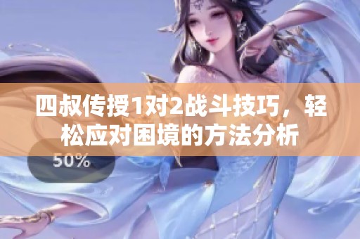 四叔传授1对2战斗技巧，轻松应对困境的方法分析