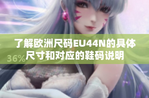 了解欧洲尺码EU44N的具体尺寸和对应的鞋码说明