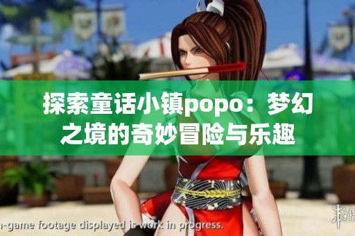 探索童话小镇popo：梦幻之境的奇妙冒险与乐趣
