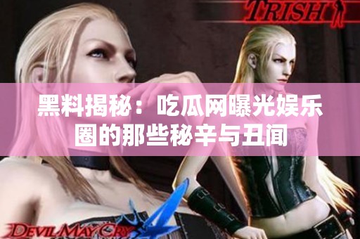 黑料揭秘：吃瓜网曝光娱乐圈的那些秘辛与丑闻