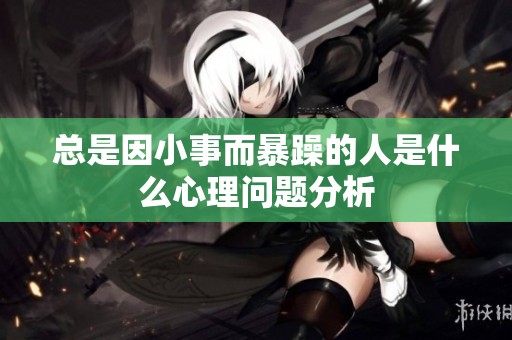 总是因小事而暴躁的人是什么心理问题分析