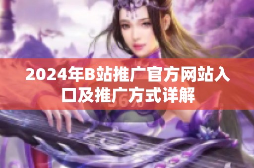 2024年B站推广官方网站入口及推广方式详解