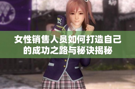 女性销售人员如何打造自己的成功之路与秘诀揭秘
