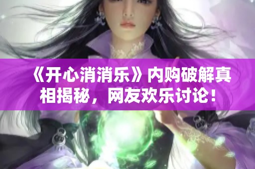 《开心消消乐》内购破解真相揭秘，网友欢乐讨论！