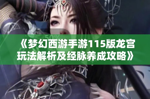 《梦幻西游手游115版龙宫玩法解析及经脉养成攻略》