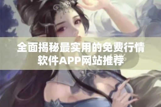 全面揭秘最实用的免费行情软件APP网站推荐
