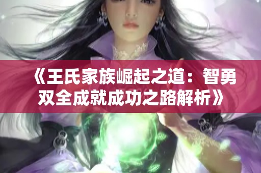 《王氏家族崛起之道：智勇双全成就成功之路解析》