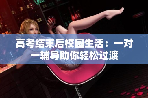 高考结束后校园生活：一对一辅导助你轻松过渡