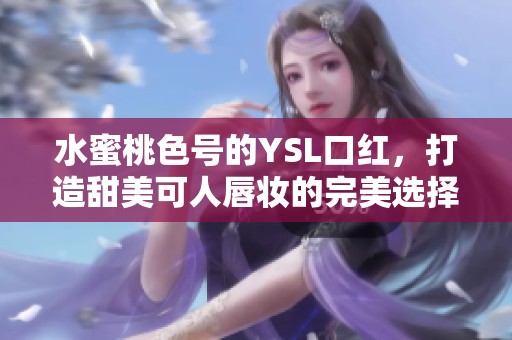 水蜜桃色号的YSL口红，打造甜美可人唇妆的完美选择