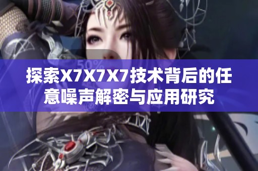 探索X7X7X7技术背后的任意噪声解密与应用研究