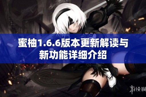 蜜柚1.6.6版本更新解读与新功能详细介绍