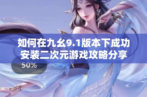 如何在九幺9.1版本下成功安装二次元游戏攻略分享