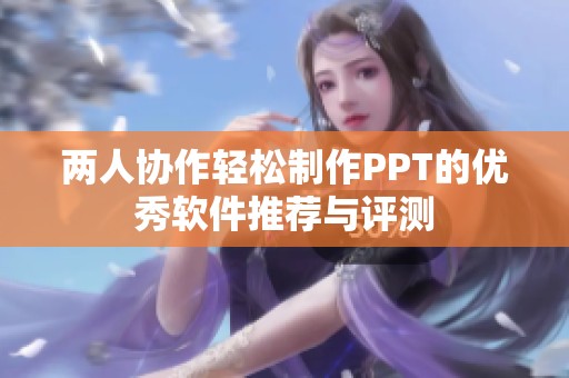 两人协作轻松制作PPT的优秀软件推荐与评测