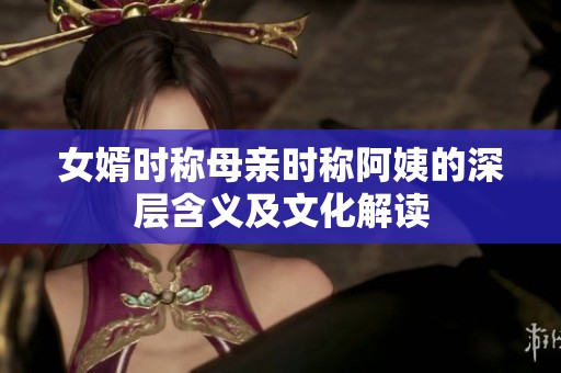 女婿时称母亲时称阿姨的深层含义及文化解读