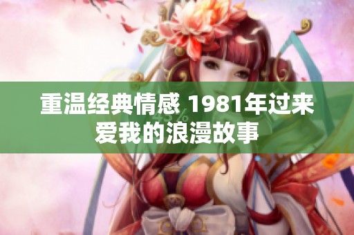重温经典情感 1981年过来爱我的浪漫故事