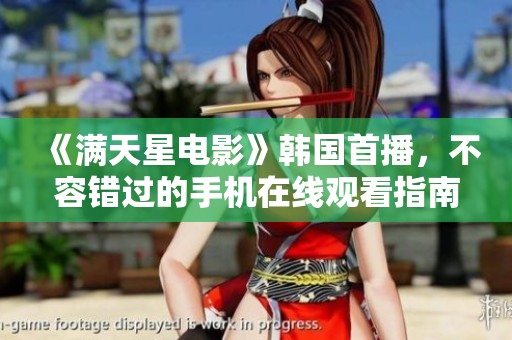 《满天星电影》韩国首播，不容错过的手机在线观看指南