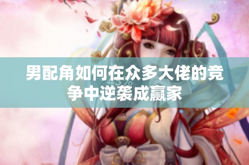 男配角如何在众多大佬的竞争中逆袭成赢家