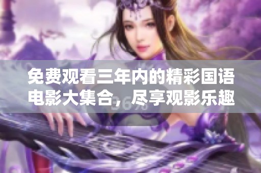 免费观看三年内的精彩国语电影大集合，尽享观影乐趣
