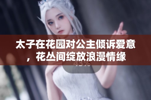 太子在花园对公主倾诉爱意，花丛间绽放浪漫情缘