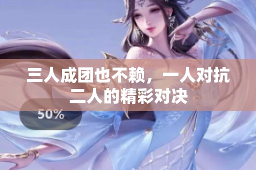 三人成团也不赖，一人对抗二人的精彩对决