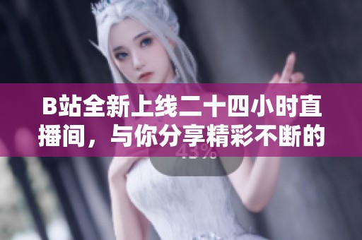 B站全新上线二十四小时直播间，与你分享精彩不断的在线乐趣