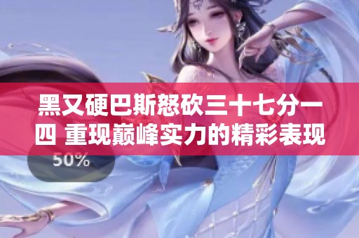 黑又硬巴斯怒砍三十七分一四 重现巅峰实力的精彩表现
