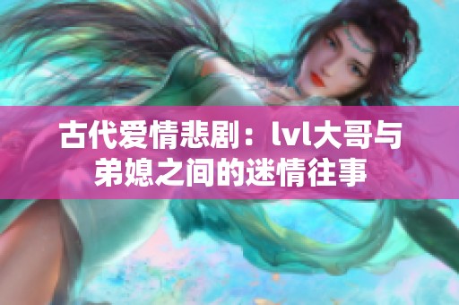 古代爱情悲剧：lvl大哥与弟媳之间的迷情往事