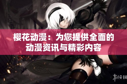 樱花动漫：为您提供全面的动漫资讯与精彩内容
