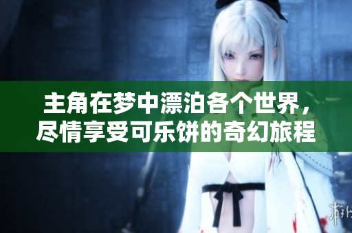 主角在梦中漂泊各个世界，尽情享受可乐饼的奇幻旅程