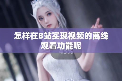 怎样在B站实现视频的离线观看功能呢