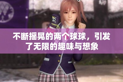 不断摇晃的两个球球，引发了无限的趣味与想象