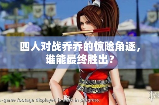 四人对战乔乔的惊险角逐，谁能最终胜出？