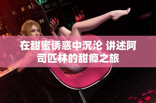 在甜蜜诱惑中沉沦 讲述阿司匹林的甜瘾之旅