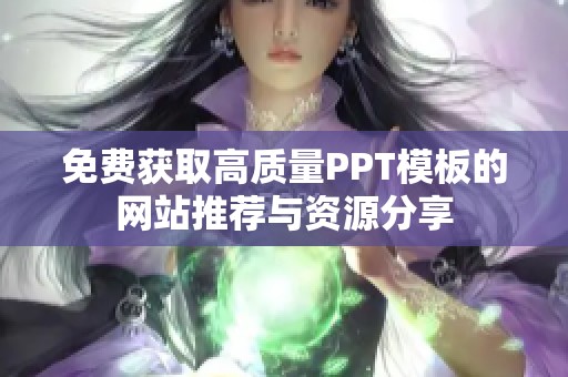 免费获取高质量PPT模板的网站推荐与资源分享