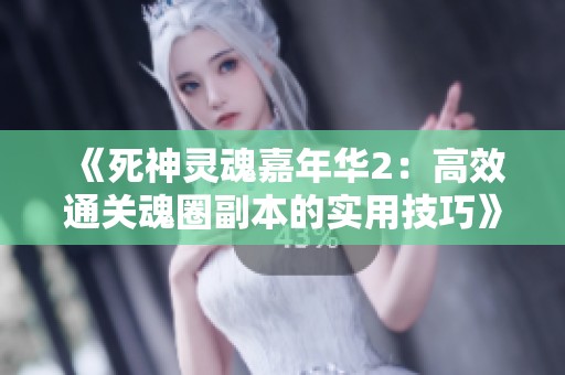 《死神灵魂嘉年华2：高效通关魂圈副本的实用技巧》